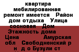 квартира мебилированная  ремонт имеется › Район ­ дом отдыха › Улица ­ сосновая › Дом ­ 4 › Этажность дома ­ 2 › Цена ­ 20 000 - Амурская обл., Свободненский р-н, д/о Бузули ст. Недвижимость » Квартиры аренда   . Амурская обл.,Свободненский р-н